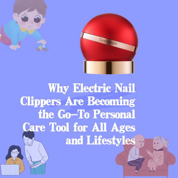 Electric Nail Clippers: The Ideal Choice for Seniors, Children, and Busy Professionals